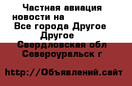 Частная авиация, новости на AirCargoNews - Все города Другое » Другое   . Свердловская обл.,Североуральск г.